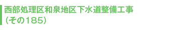 西部処理区和泉地区下水道整備工事(その185)